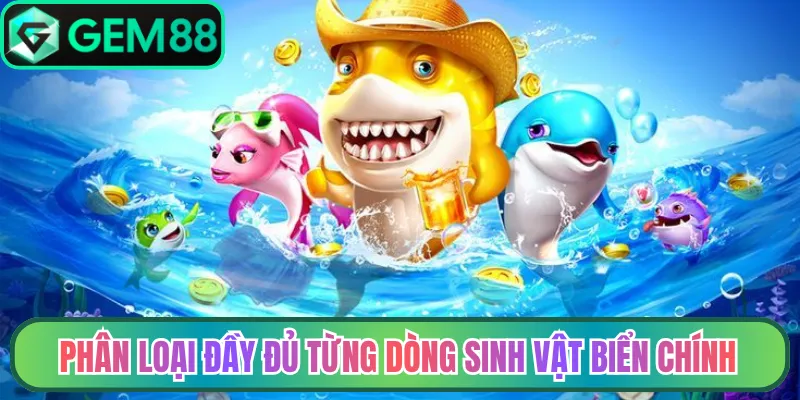 Phân loại đầy đủ từng dòng sinh vật biển chính