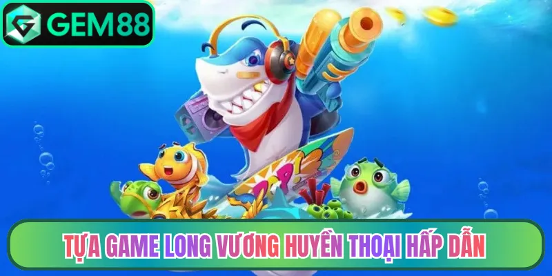 Tựa game long vương huyền thoại hấp dẫn