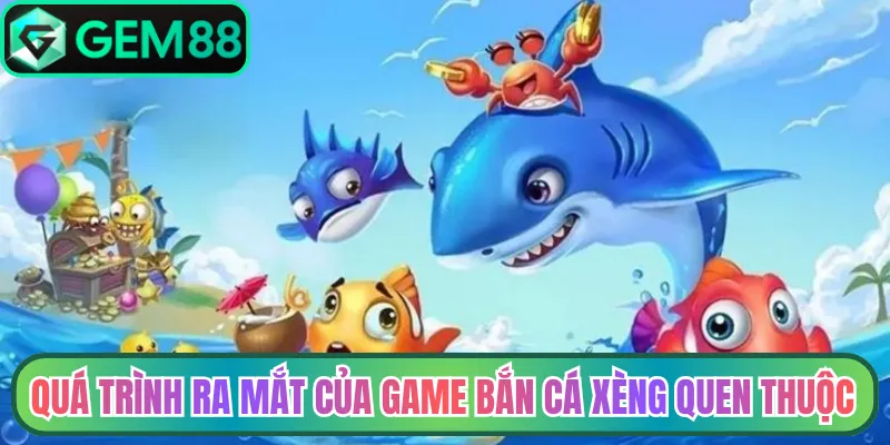 Quá trình ra mắt của game bắn cá xèng quen thuộc