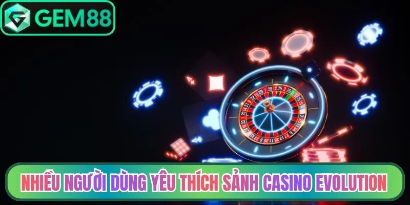 Nhiều người dùng yêu thích sảnh casino Evolution