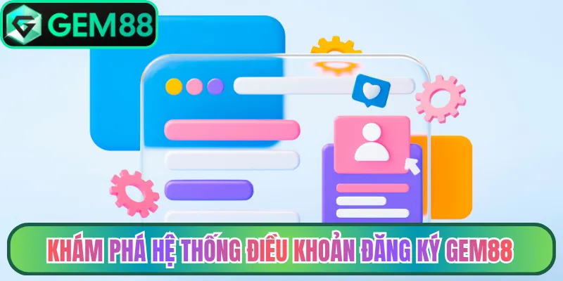 Khám phá hệ thống điều khoản đăng ký Gem88