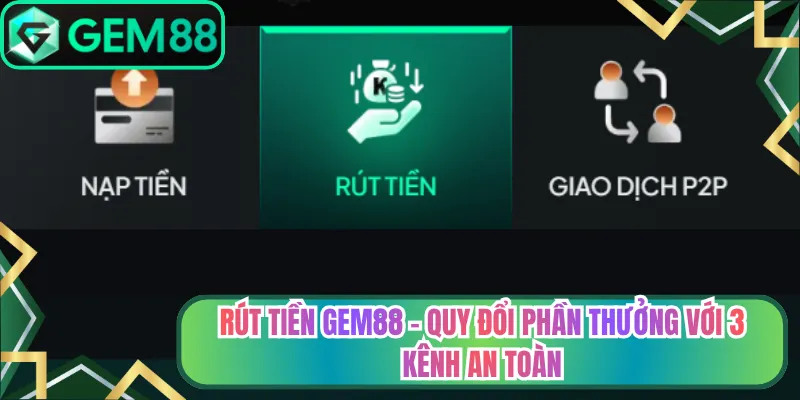 Rút Tiền Gem88 - Quy Đổi Phần Thưởng Với 3 Kênh An Toàn