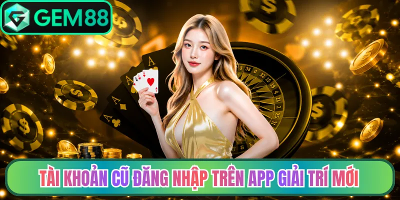 Tài khoản cũ đăng nhập trên app giải trí mới