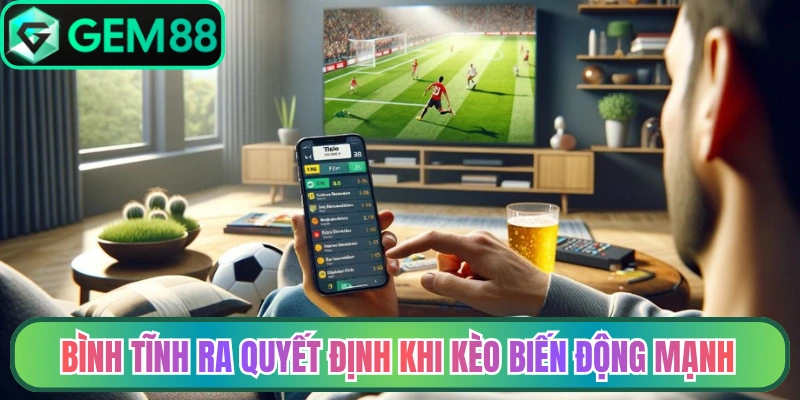 Bình tĩnh ra quyết định khi kèo biến động mạnh