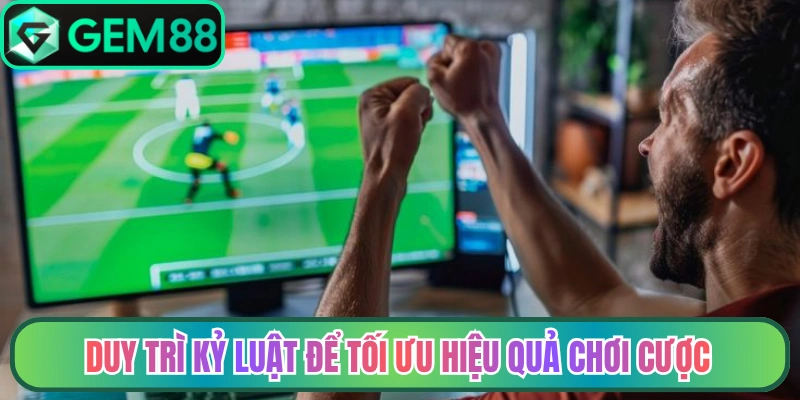Duy trì kỷ luật để tối ưu hiệu quả chơi cược