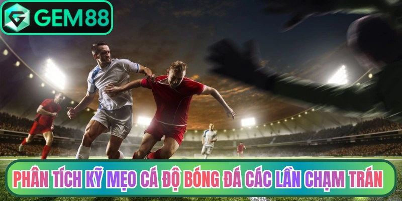 Phân tích kỹ mẹo cá độ bóng đá các lần chạm trán trước