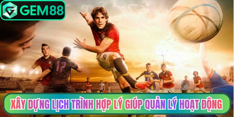 Xây dựng lịch trình hợp lý giúp quản lý hoạt động hiệu quả