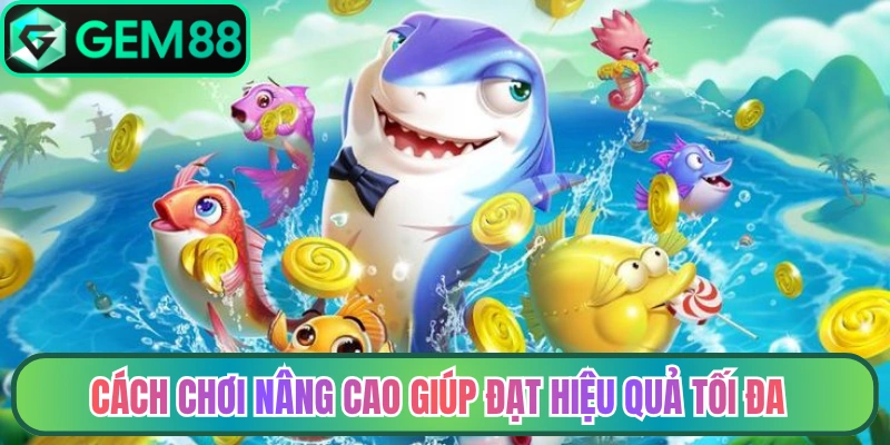 Cách chơi nâng cao giúp đạt hiệu quả tối đa