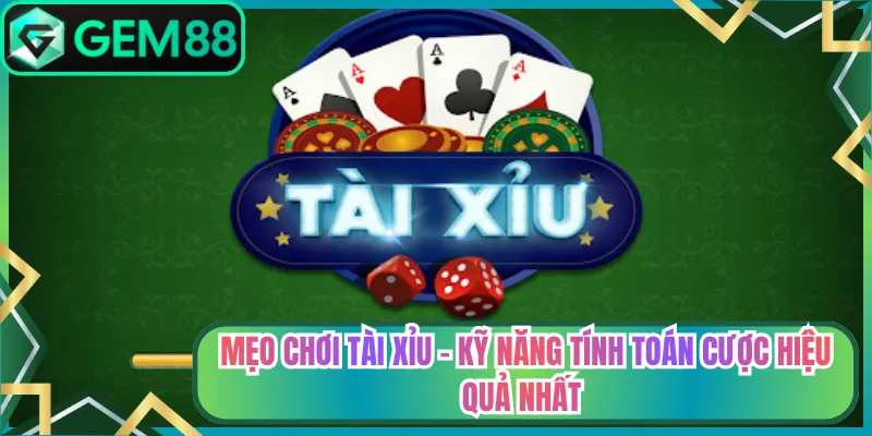 Mẹo Chơi Tài Xỉu - Kỹ Năng Tính Toán Cược Hiệu Quả Nhất
