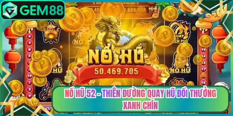 Nổ Hũ 52 – Thiên Đường Quay Hũ Đổi Thưởng Xanh Chín