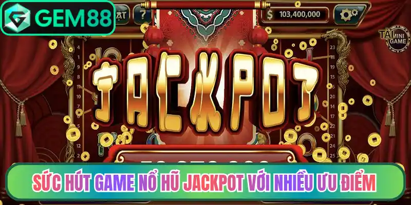 Sức hút game nổ hũ jackpot với nhiều ưu điểm