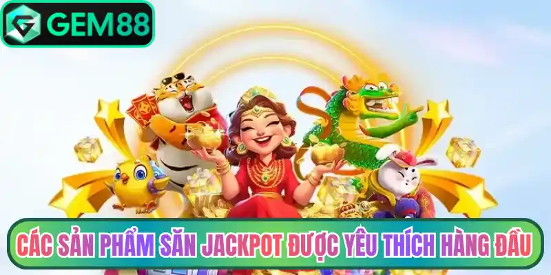 Các sản phẩm săn Jackpot được yêu thích hàng đầu