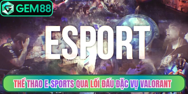 Thể thao E-Sports qua lối đấu đặc vụ Valorant