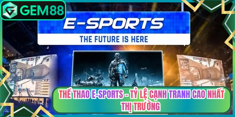 Thể Thao E-Sports - Tỷ Lệ Cạnh Tranh Cao Nhất Thị Trường