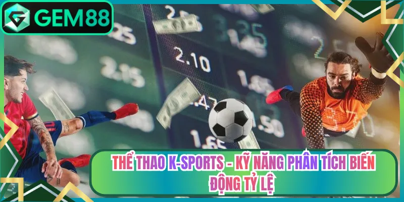 Thể Thao K-Sports - Kỹ Năng Phân Tích Biến Động Tỷ Lệ