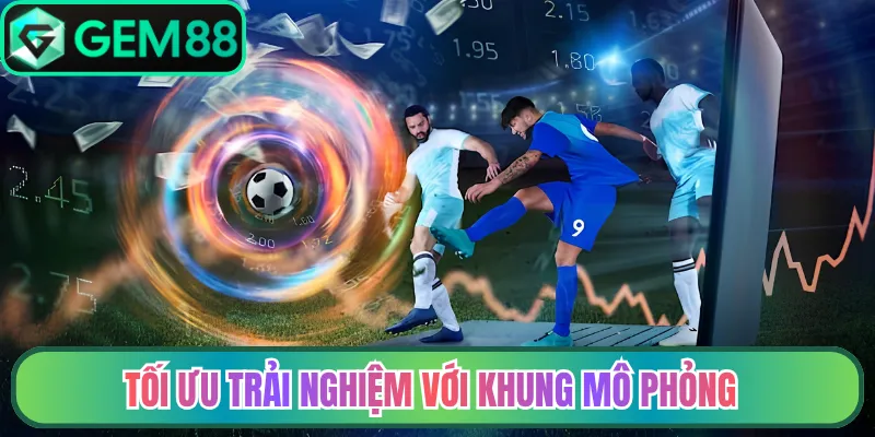 Tối ưu trải nghiệm với khung mô phỏng
