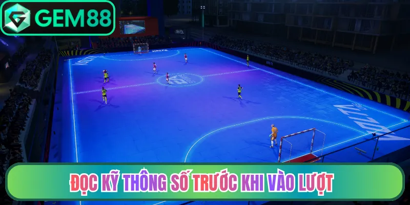 Đọc kỹ thông số trước khi vào lượt