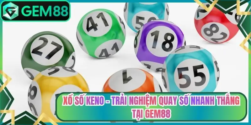 Xổ Số Keno - Trải Nghiệm Quay Số Nhanh Thắng Tại Gem88