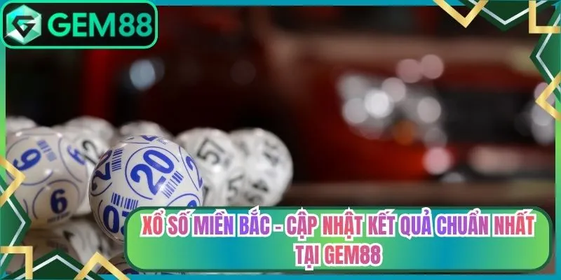 Xổ Số Miền Bắc - Cập Nhật Kết Quả Chuẩn Nhất Tại Gem88
